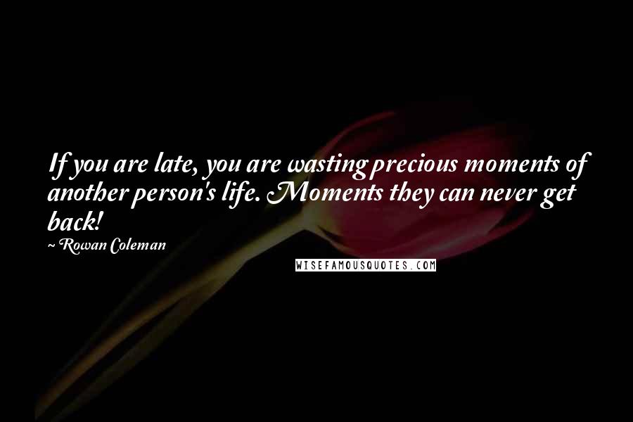 Rowan Coleman Quotes: If you are late, you are wasting precious moments of another person's life. Moments they can never get back!