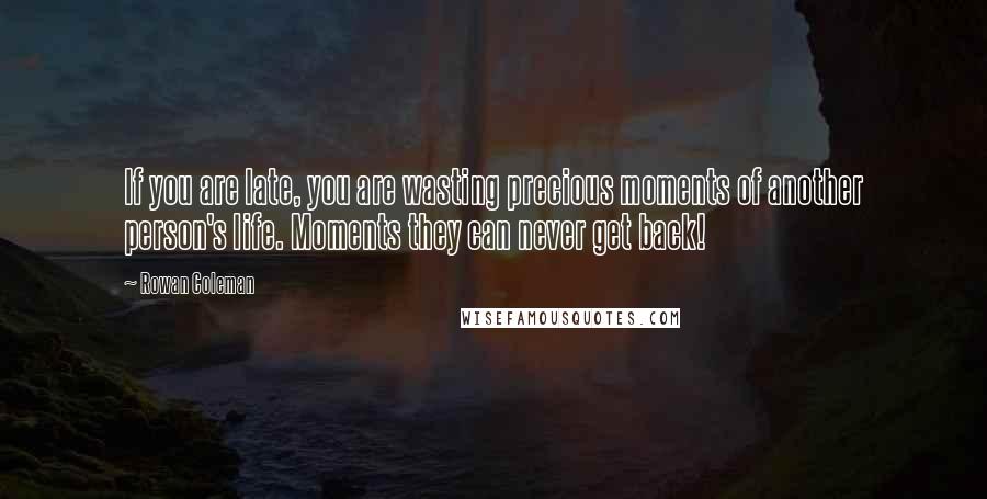 Rowan Coleman Quotes: If you are late, you are wasting precious moments of another person's life. Moments they can never get back!