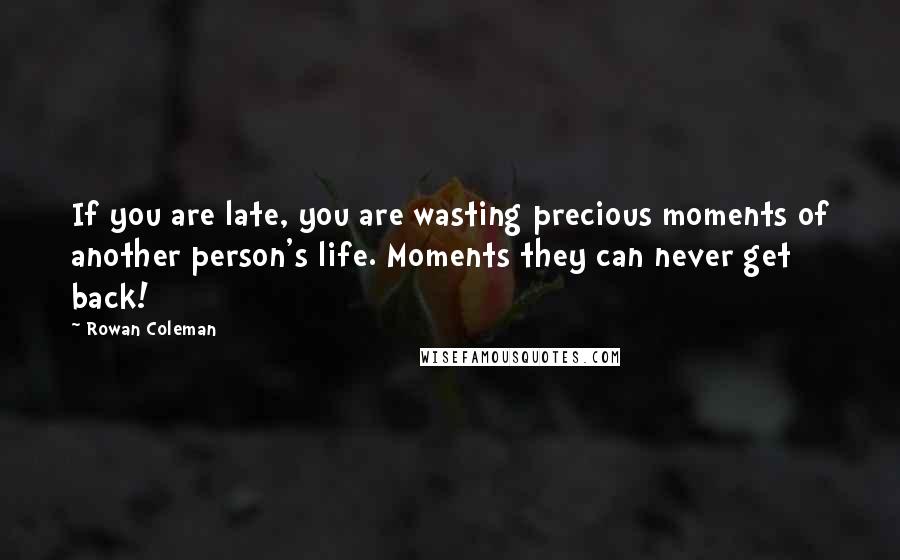 Rowan Coleman Quotes: If you are late, you are wasting precious moments of another person's life. Moments they can never get back!