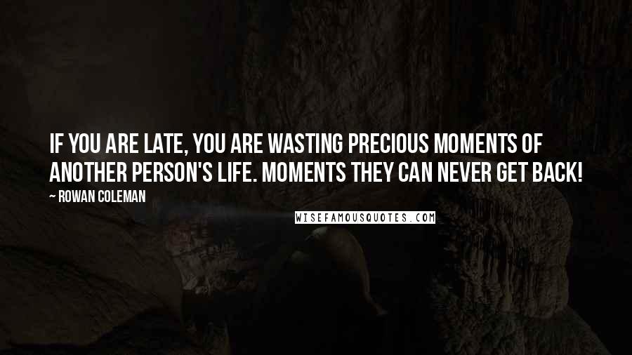 Rowan Coleman Quotes: If you are late, you are wasting precious moments of another person's life. Moments they can never get back!