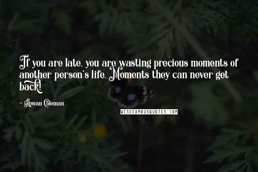 Rowan Coleman Quotes: If you are late, you are wasting precious moments of another person's life. Moments they can never get back!