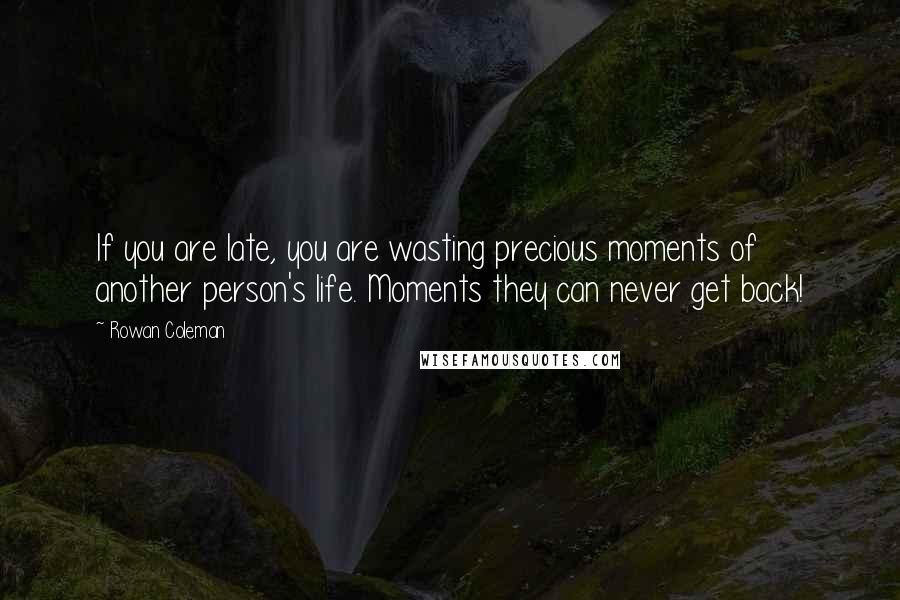 Rowan Coleman Quotes: If you are late, you are wasting precious moments of another person's life. Moments they can never get back!