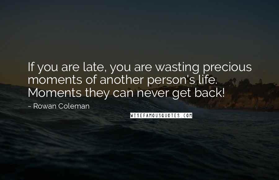 Rowan Coleman Quotes: If you are late, you are wasting precious moments of another person's life. Moments they can never get back!