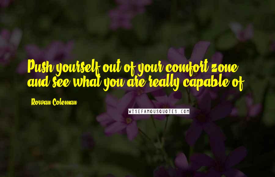 Rowan Coleman Quotes: Push yourself out of your comfort zone and see what you are really capable of.