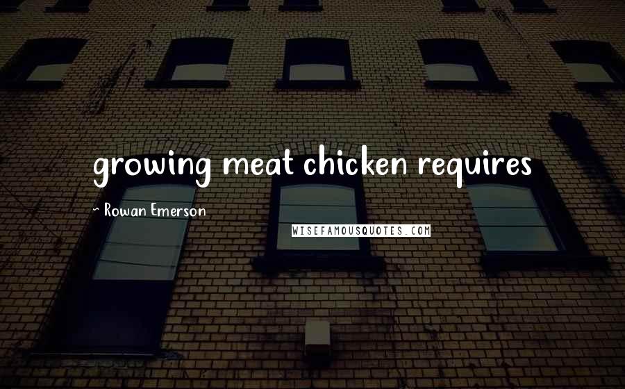 Rowan Emerson Quotes: growing meat chicken requires