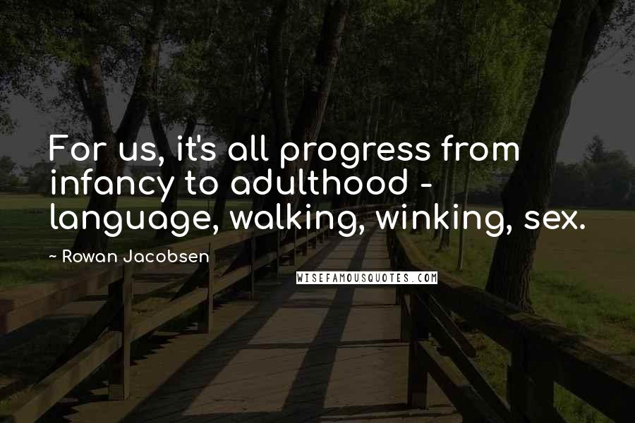 Rowan Jacobsen Quotes: For us, it's all progress from infancy to adulthood - language, walking, winking, sex.