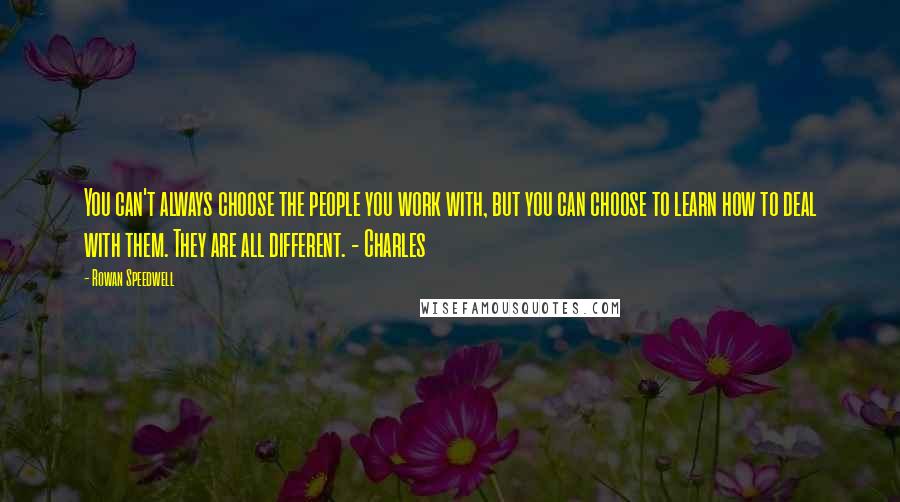 Rowan Speedwell Quotes: You can't always choose the people you work with, but you can choose to learn how to deal with them. They are all different. - Charles