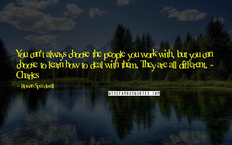 Rowan Speedwell Quotes: You can't always choose the people you work with, but you can choose to learn how to deal with them. They are all different. - Charles