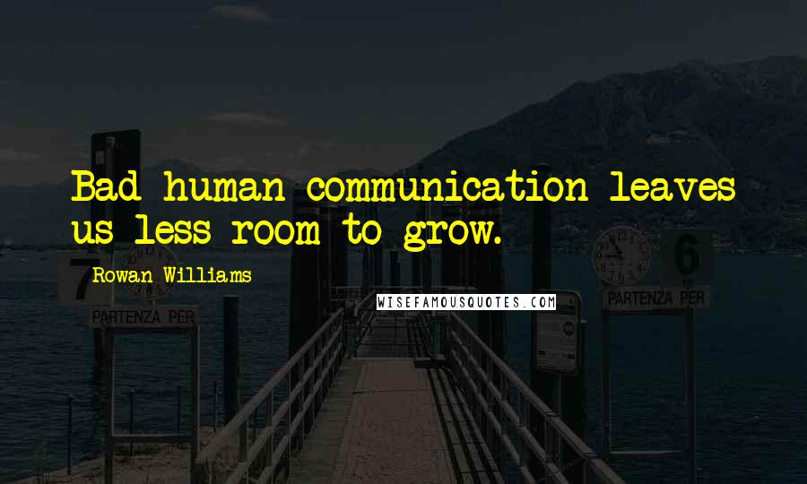 Rowan Williams Quotes: Bad human communication leaves us less room to grow.