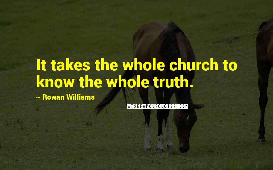 Rowan Williams Quotes: It takes the whole church to know the whole truth.