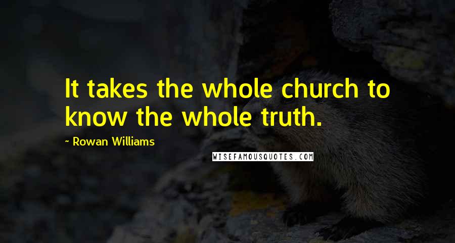 Rowan Williams Quotes: It takes the whole church to know the whole truth.