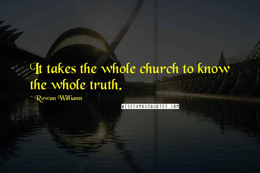 Rowan Williams Quotes: It takes the whole church to know the whole truth.