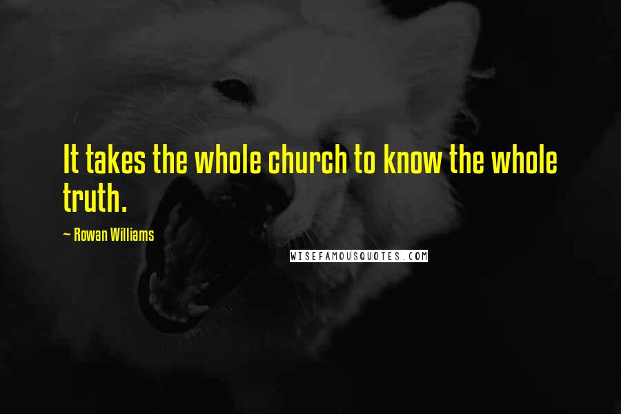 Rowan Williams Quotes: It takes the whole church to know the whole truth.