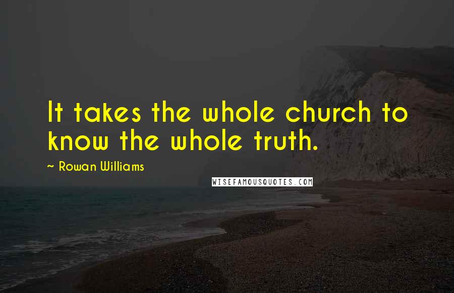 Rowan Williams Quotes: It takes the whole church to know the whole truth.