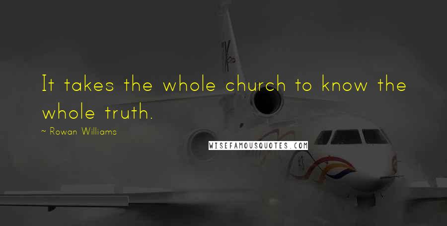 Rowan Williams Quotes: It takes the whole church to know the whole truth.