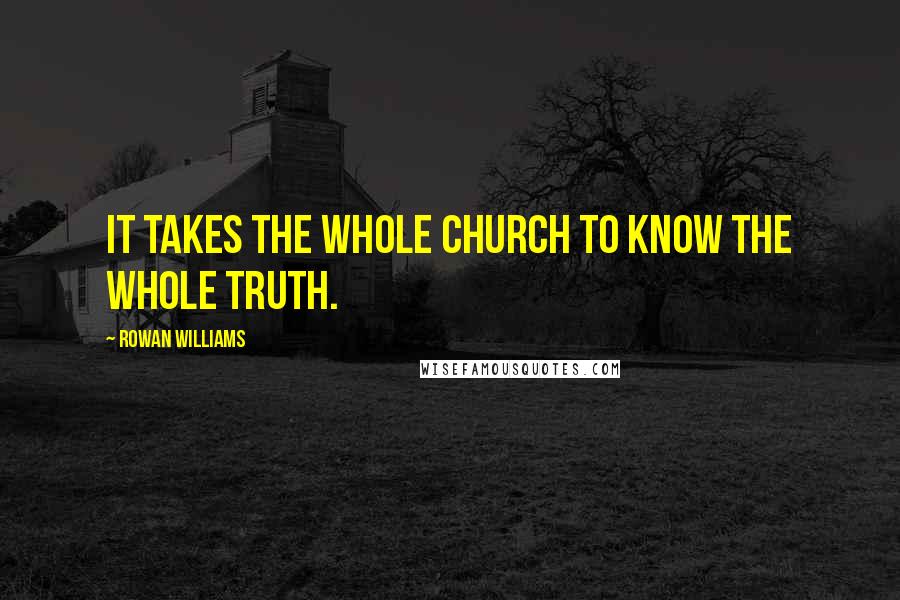 Rowan Williams Quotes: It takes the whole church to know the whole truth.