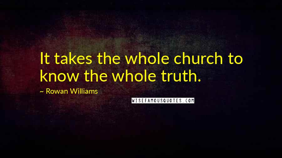 Rowan Williams Quotes: It takes the whole church to know the whole truth.