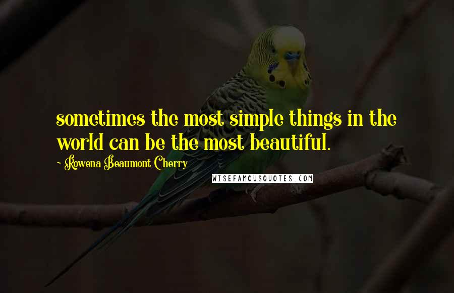 Rowena Beaumont Cherry Quotes: sometimes the most simple things in the world can be the most beautiful.