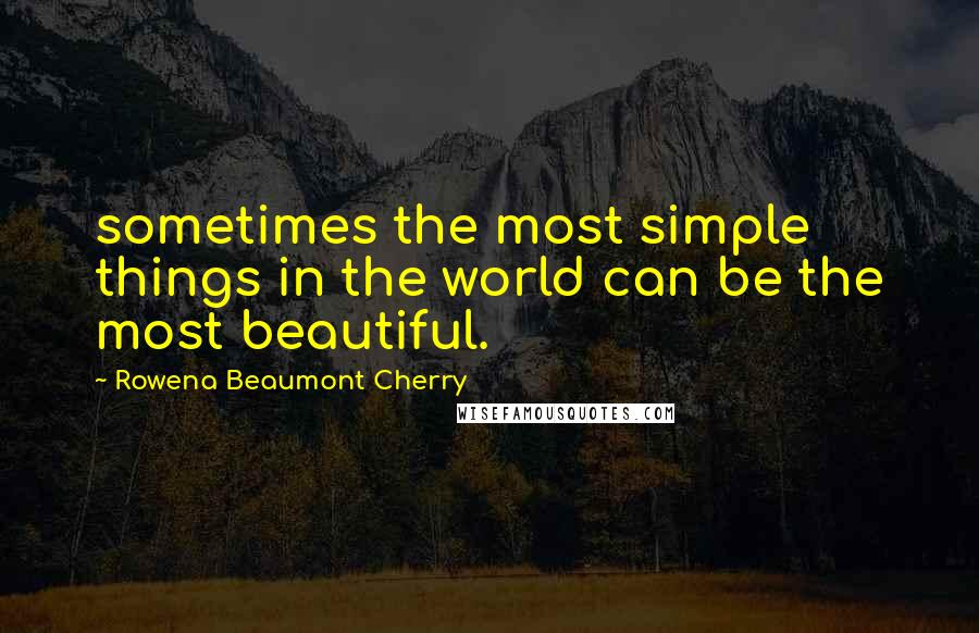 Rowena Beaumont Cherry Quotes: sometimes the most simple things in the world can be the most beautiful.