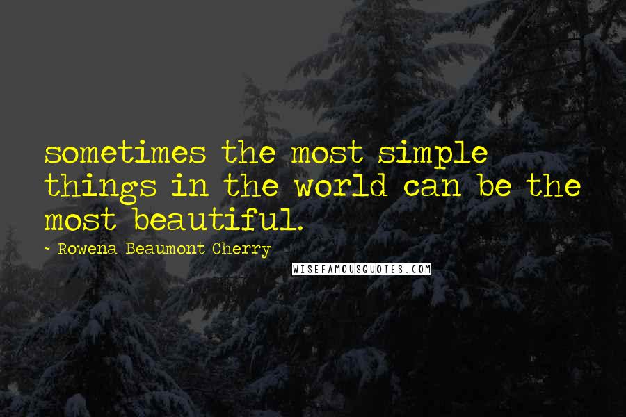 Rowena Beaumont Cherry Quotes: sometimes the most simple things in the world can be the most beautiful.