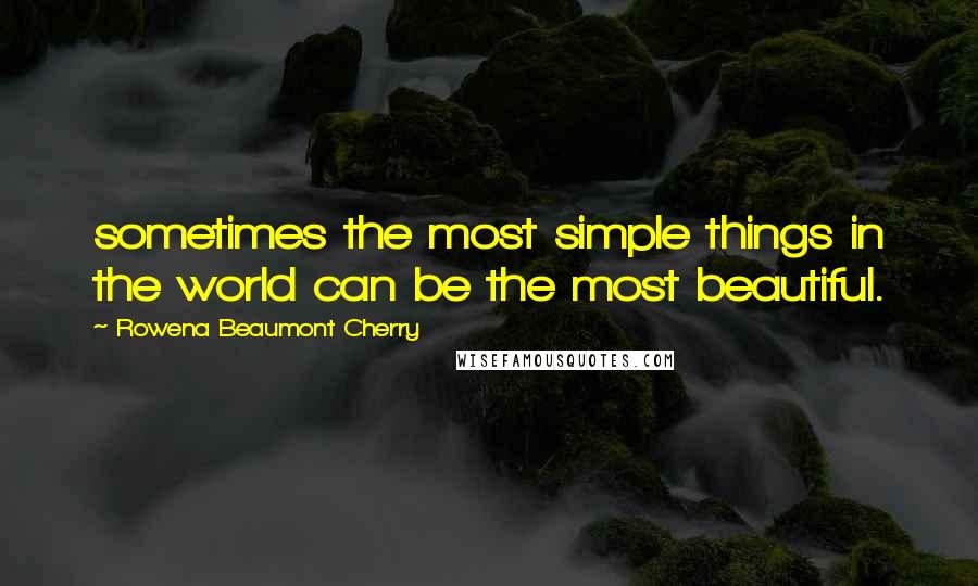 Rowena Beaumont Cherry Quotes: sometimes the most simple things in the world can be the most beautiful.