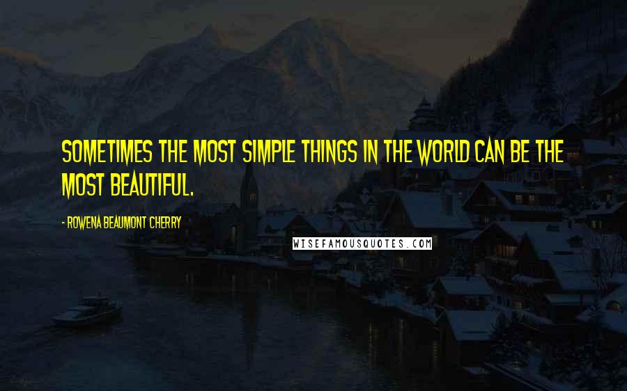 Rowena Beaumont Cherry Quotes: sometimes the most simple things in the world can be the most beautiful.