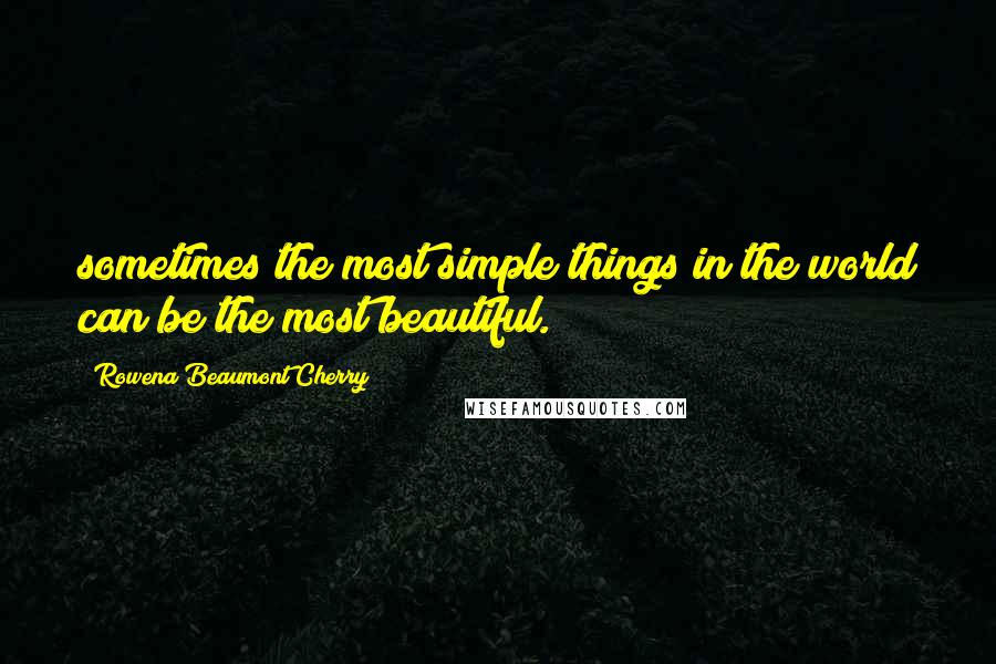 Rowena Beaumont Cherry Quotes: sometimes the most simple things in the world can be the most beautiful.