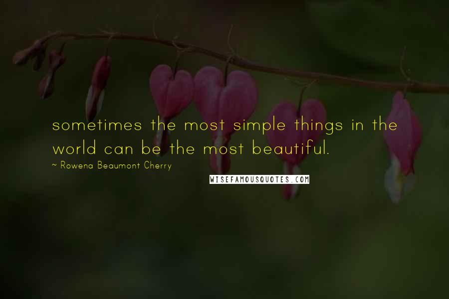 Rowena Beaumont Cherry Quotes: sometimes the most simple things in the world can be the most beautiful.