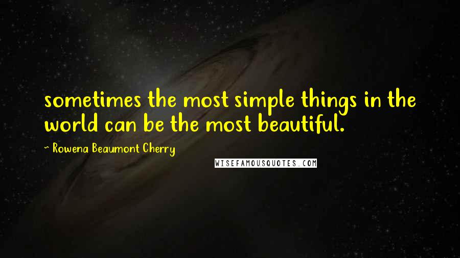 Rowena Beaumont Cherry Quotes: sometimes the most simple things in the world can be the most beautiful.