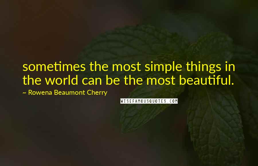 Rowena Beaumont Cherry Quotes: sometimes the most simple things in the world can be the most beautiful.