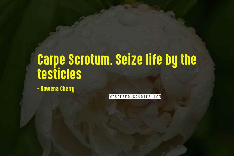 Rowena Cherry Quotes: Carpe Scrotum. Seize life by the testicles