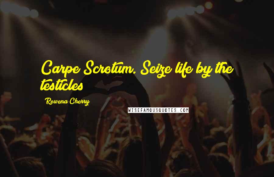 Rowena Cherry Quotes: Carpe Scrotum. Seize life by the testicles