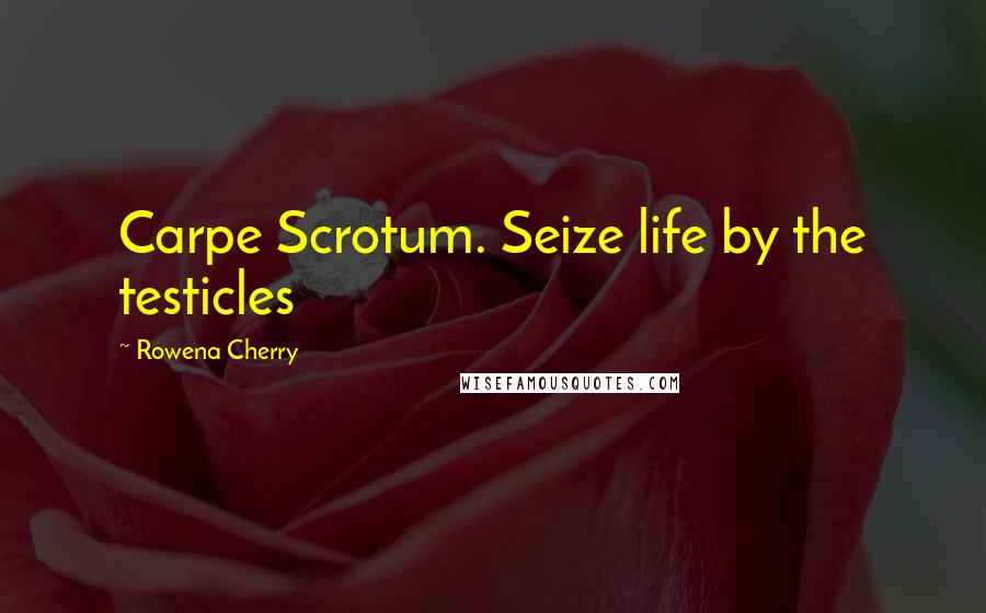 Rowena Cherry Quotes: Carpe Scrotum. Seize life by the testicles