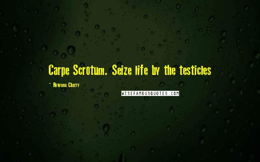 Rowena Cherry Quotes: Carpe Scrotum. Seize life by the testicles