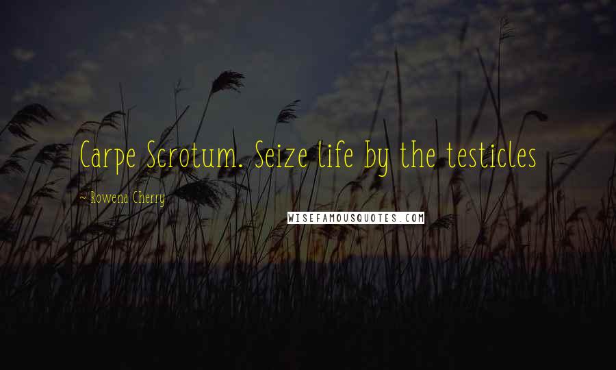 Rowena Cherry Quotes: Carpe Scrotum. Seize life by the testicles