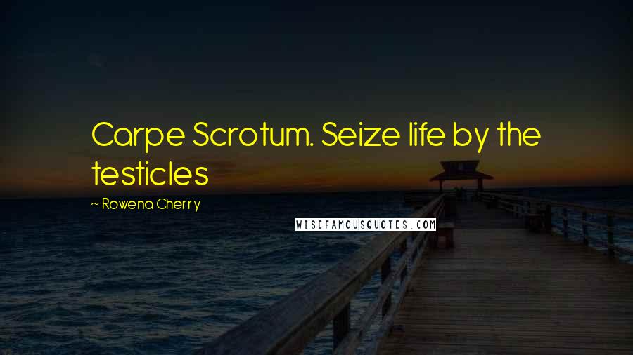 Rowena Cherry Quotes: Carpe Scrotum. Seize life by the testicles