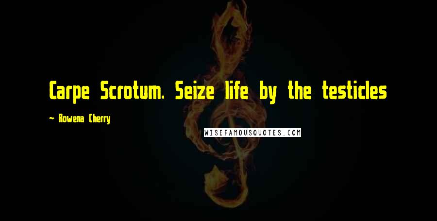 Rowena Cherry Quotes: Carpe Scrotum. Seize life by the testicles