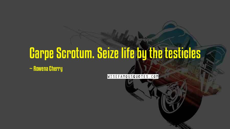 Rowena Cherry Quotes: Carpe Scrotum. Seize life by the testicles