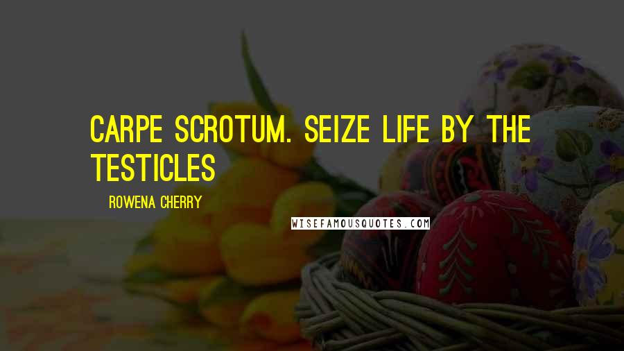 Rowena Cherry Quotes: Carpe Scrotum. Seize life by the testicles