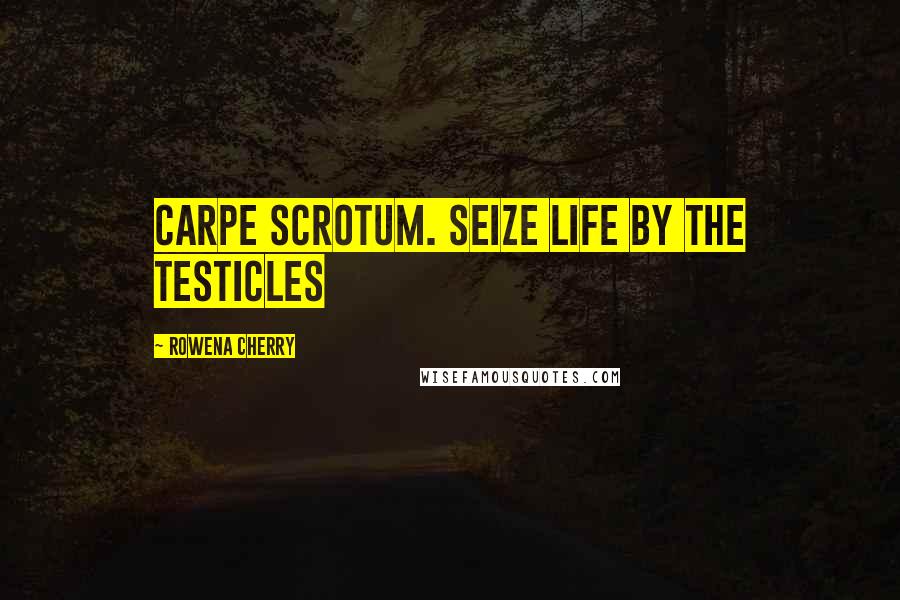 Rowena Cherry Quotes: Carpe Scrotum. Seize life by the testicles