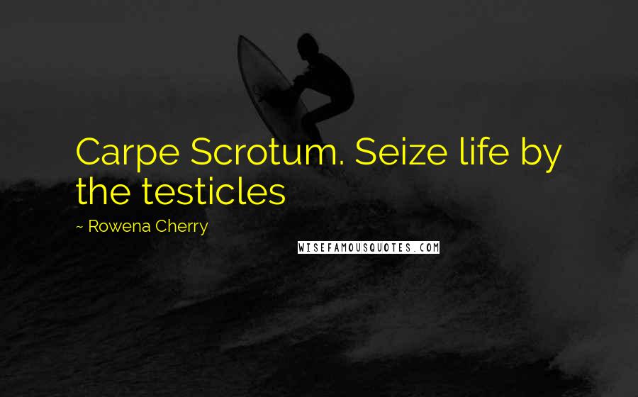 Rowena Cherry Quotes: Carpe Scrotum. Seize life by the testicles