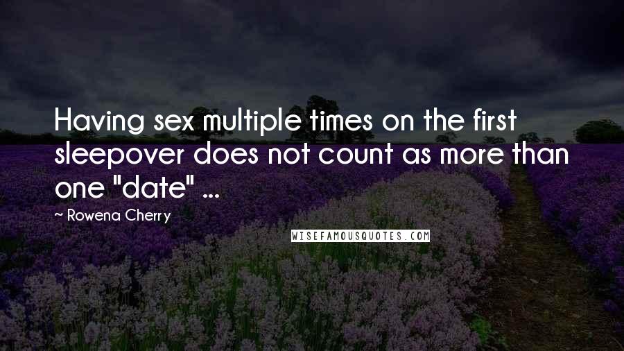 Rowena Cherry Quotes: Having sex multiple times on the first sleepover does not count as more than one "date" ...