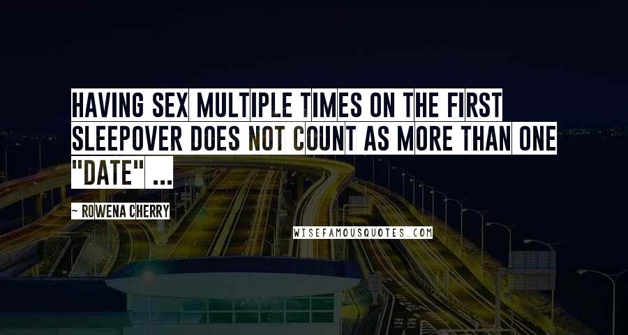 Rowena Cherry Quotes: Having sex multiple times on the first sleepover does not count as more than one "date" ...