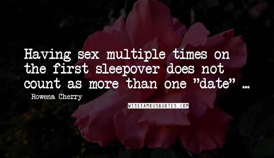 Rowena Cherry Quotes: Having sex multiple times on the first sleepover does not count as more than one "date" ...