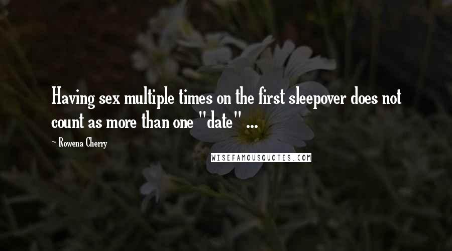 Rowena Cherry Quotes: Having sex multiple times on the first sleepover does not count as more than one "date" ...