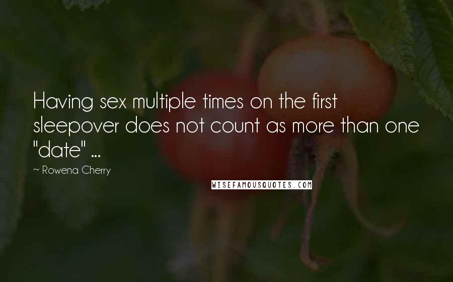 Rowena Cherry Quotes: Having sex multiple times on the first sleepover does not count as more than one "date" ...