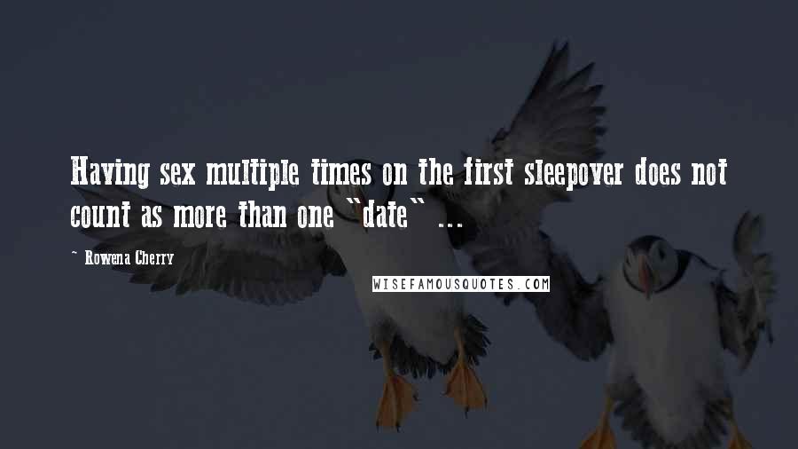 Rowena Cherry Quotes: Having sex multiple times on the first sleepover does not count as more than one "date" ...