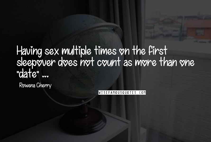 Rowena Cherry Quotes: Having sex multiple times on the first sleepover does not count as more than one "date" ...