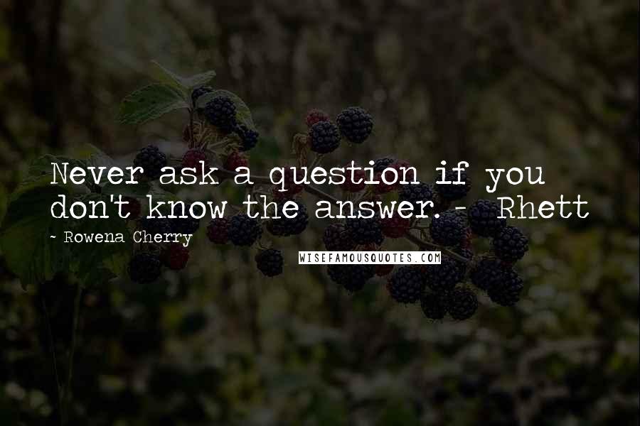 Rowena Cherry Quotes: Never ask a question if you don't know the answer. - Rhett