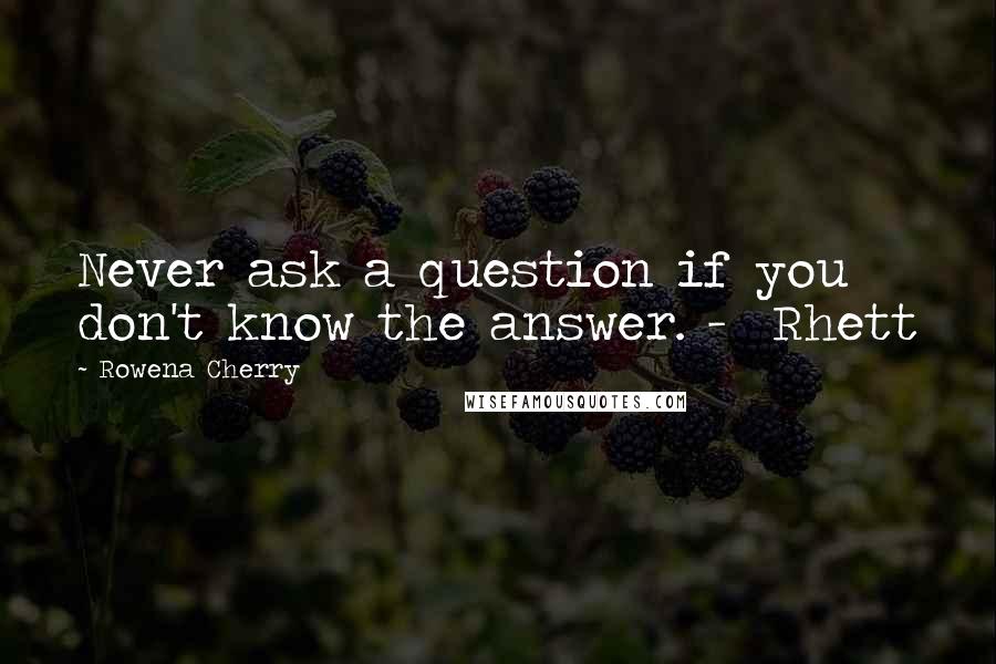 Rowena Cherry Quotes: Never ask a question if you don't know the answer. -  Rhett